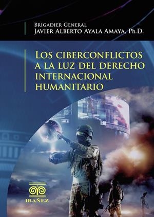 CIBERCONFLICTOS A LA LUZ DEL DERECHO INTERNACIONAL HUMANITARIO, LOS | 9789587498899 | AYALA AMAYA, JAVIER ALBERTO