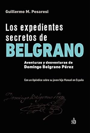 EXPEDIENTES SECRETOS DE BELGRANO, LOS | 9789878384634 | PESARESI, GUILLERMO MARIO