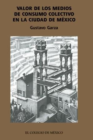VALOR DE LOS MEDIOS DE CONSUMO COLECTIVO EN LA CIUDAD DE MÉXICO | 9786074627336 | GARZA, GUSTAVO