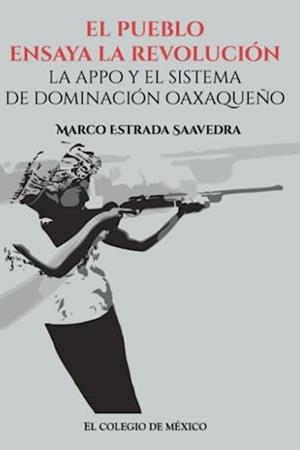 PUEBLO ENSAYA LA REVOLUCIÓN, EL | 9786074628869 | ESTRADA SAAVEDRA, MARCO