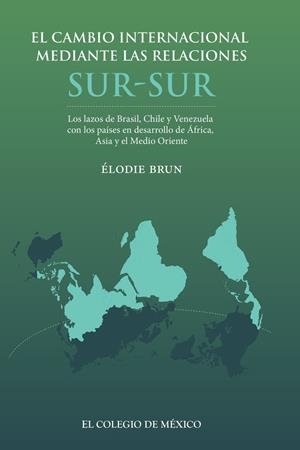 CAMBIO INTERNACIONAL MEDIANTE LAS RELACIONES SUR - SUR, EL | 9786076289341 | BRUN, ÉLODIE