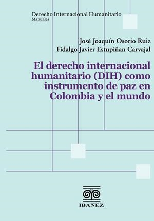 DERECHO INTERNACIONAL HUMANITARIO (DIH) COMO INSTRUMENTO DE PAZ EN COLOMBIA Y EL MUNDO, EL | 9789587919974 | OSORIO RUIZ, JOSÉ JOAQUÍN