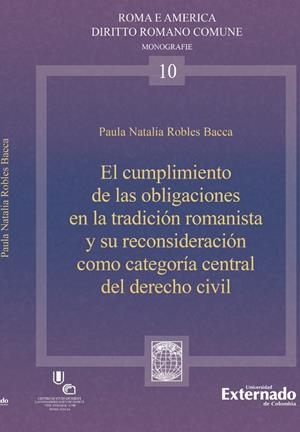 CUMPLIMIENTO DE LAS OBLIGACIONES EN LA TRADICIÓN ROMANISTA Y SU RECONSIDERACIÓN COMO CATEGORÍA CENTRAL DEL DERECHO CIVIL, EL | 9789587905250 | ROBLES BECCA, PAULA NATALIA