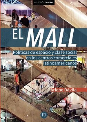 MALL, EL. POLÍTICAS DE ESPACIO Y CLASE SOCIAL EN LOS CENTROS COMERCIALES LATINOAMERICANOS | 9789587746358 | DÁVILA, ARLENE