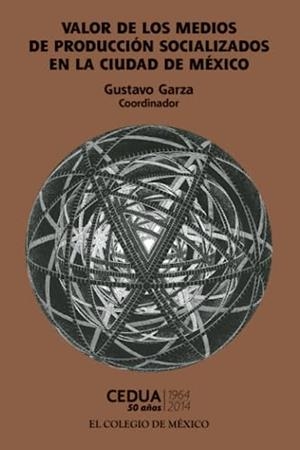 VALOR DE LOS MEDIOS DE PRODUCCIÓN SOCIALIZADOS EN LA CIUDAD DE MÉXICO | 9786074625967 | GARZA, GUSTAVO