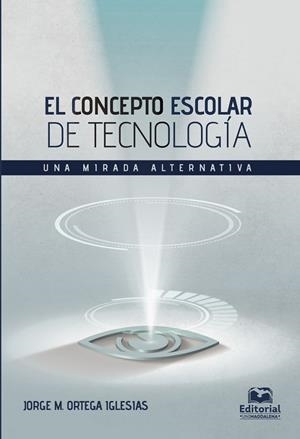 CONCEPTO ESCOLAR DE TECNOLOGÍA, EL. UNA MIRADA ALTERNATIVA | 9789587462319 | ORTEGA IGLESIAS, JORGE M.