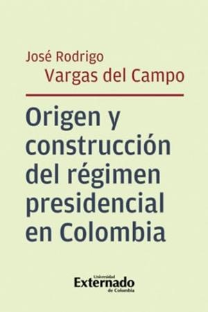 ORIGEN Y CONSTRUCCIÓN DEL RÉGIMEN PRESIDENCIAL EN COLOMBIA | 9789585061262 | VARGAS DEL CAMPO, JOSÉ RODRIGO
