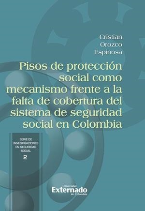 PISOS DE PROTECCIÓN SOCIAL COMO MECANISMO FRENTE A LA FALTA DE COBERTURA DEL SISTEMA DE SEGURIDAD SOCIAL EN COLOMBIA | 9789585060722 | OROZCO ESPINOSA, CRISTIAN