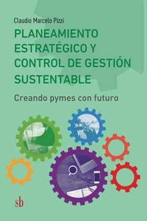 PLANEAMIENTO ESTRATÉGICO. CONTROL DE GESTIÓN SUSTENTABLE: CREANDO PYMES CON FUTURO | 9789878384078 | MARCELO PIZZI, CLAUDIO
