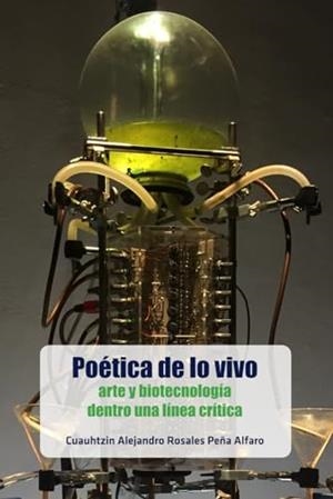 POÉTICA DE LO VIVO: ARTE Y BIOTECNOLOGÍA DENTRO UNA LÍNEA CRÍTICA | 9786075992143 | ROSALES PEÑA, CUAUHTZIN ALEJANDRO