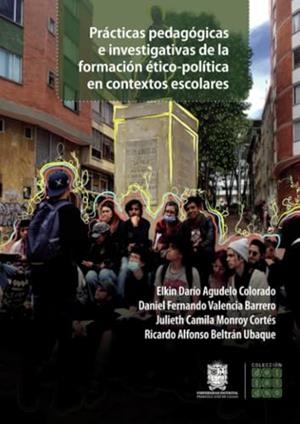 PRÁCTICAS PEDAGÓGICAS E INVESTIGATIVAS DE LA FORMACIÓN ÉTICO-POLÍTICA EN CONTEXTOS ESCOLARES | 9789587876550 | AGUDELO COLORADO, ELKIN DARÍO