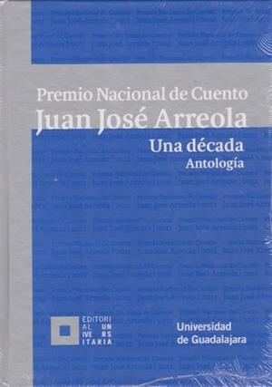 PREMIO NACIONAL DE CUENTO JUAN JOSÉ ARREOLA. UNA DÉCADA. ANTOLOGÍA | 9786074504576 | ZARAZÚA VILLASEÑOR, ULISES BONIFACIO