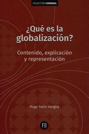 QUÉ ES LA GLOBALIZACIÓN? CONTENIDO, EXPLICACIÓN Y REPRESENTACIÓN | 9789587746884 | FAZIO VENGOA, HUGO