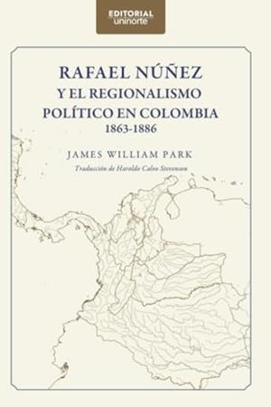 RAFAEL NÚÑEZ Y EL REGIONALISMO POLÍTICO EN COLOMBIA 1863-1886 | 9789587894608 | CALVO STEVENSON, HAROLDO ANTONIO