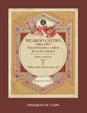RICARDO CASTRO (1864-1907). DOCUMENTACIÓN Y ANÁLISIS DE SU OBRA MUSICAL | 9786078814510 | ÁLVAREZ MENESES, ROGELIO