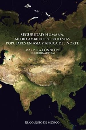 SEGURIDAD HUMANA, MEDIO AMBIENTE Y PROTESTAS POPULARES EN ASIA Y ÁFRICA DEL NORTE | 9786074629361 | CONNELLY, MARISELA