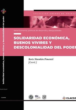 SOLIDARIDAD ECONÓMICA, BUENOS VIVIRES Y DESCOLONIALIDAD DEL PODER | 9789877224276 | MARAÑÓN PIMENTEL, BORIS