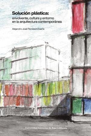SOLUCIÓN PLÁSTICA : ENVOLVENTE, CULTURA Y ENTORNO EN LA ARQUITECTURA CONTEMPORÁNEA | 9786076078617 | PEIMBERT DUARTE, ALEJANDRO JOSÉ