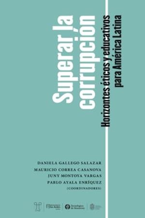 SUPERAR LA CORRUPCIÓN. HORIZONTES ÉTICOS Y EDUCATIVOS PARA AMÉRICA LATINA | 9786075017761 | GALLEGO SALAZAR, DANIELA