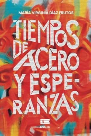 TIEMPOS DE ACERO Y ESPERANZAS | 9786125142733 | DÍAZ FRUTOS, MARÍA VIRGINIA