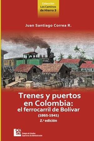 TRENES Y PUERTOS EN COLOMBIA: EL FERROCARRIL DE BOLÍVAR (1865-1941) | 9789588988276 | CORREA RESTREPO, JUAN SANTIAGO