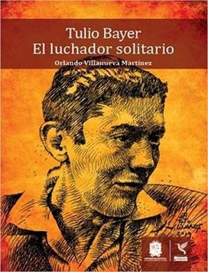 TULIO BAYER. EL LUCHADOR SOLITARIO | 9789587871166 | VILLANUEVA MARTÍNEZ, ORLANDO