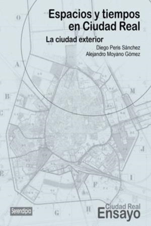 ESPACIOS Y TIEMPOS EN CIUDAD REAL | 9788494829802 | PERIS SÁNCHEZ, DIEGO / MOYANO GÓMEZ, ALEJANDRO