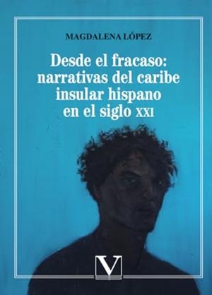 DESDE EL FRACASO : NARRATIVAS DEL CARIBE INSULAR HISPANO EN EL SIGLO XXI | 9788490742518 | LÓPEZ, MAGDALENA