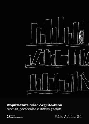 ARQUITECTURA SOBRE ARQUITECTURA : TEORÍAS, PROTOCOLOS E INVESTIGACIÓN | 9788417723460 | AGUILAR GIL, PABLO