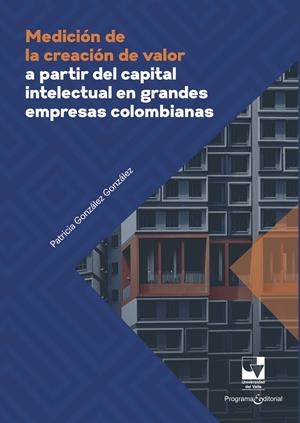 MEDICIÓN DE LA CREACIÓN DE VALOR A PARTIR DEL CAPITAL INTELECTUAL EN GRANDES EMPRESAS COLOMBIANAS | 9786287683334 | GONZÁLEZ GONZÁLEZ, PATRICIA
