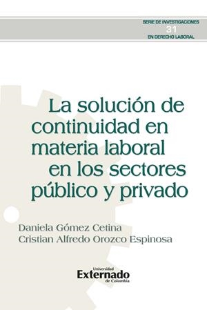 SOLUCIÓN DE CONTINUIDAD EN MATERIA LABORAL EN LOS SECTORES PÚBLICO Y PRIVADO, LA | 9789587908770 | GÓMEZ CETINA, DANIELA