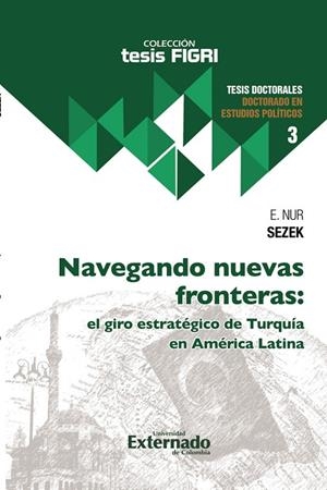 NAVEGANDO NUEVAS FRONTERAS : EL GIRO ESTRATÉGICO DE TURQUÍA EN AMÉRICA LATINA | 9789585061934 | NUR SEZEK, E.