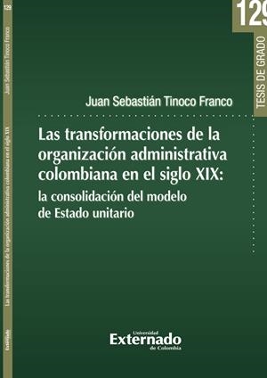 TRANSFORMACIONES DE LA ORGANIZACIÓN ADMINISTRATIVA COLOMBIANA EN EL SIGLO XIX, LAS | 9789585061125 | TINOCO FRANCO, JUAN SEBASTIÁN