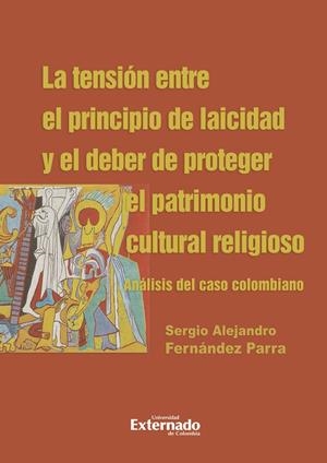 TENSIÓN ENTRE EL PRINCIPIO DE LAICIDAD Y EL DEBER DE PROTEGER EL PATRIMONIO CULTURAL RELIGIOSO, LA | 9789587908213 | FERNÁNDEZ PARRA, SERGIO ALEJANDRO