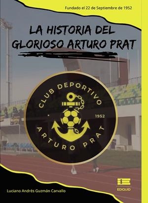 HISTORIA DEL GLORIOSO ARTURO PRAT, LA. FUNDADO EL 22 DE SEPTIEMBRE DE 1952 | 9789566404026 | GUZMÁN CARVALLO, LUCIANO ANDRÉS