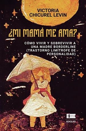 MI MAMÁ ME AMA? CÓMO VIVIR Y SOBREVIVIR A UNA MADRE BORDERLINE (TRASTORNO LIMÍTROFE DE PERSONALIDAD) | 9786125112477 | CHICUREL LEVIN, VICTORIA