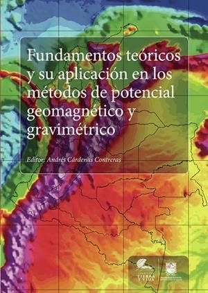 FUNDAMENTOS TEÓRICOS Y SU APLICACIÓN EN LOS MÉTODOS DE POTENCIAL GEOMAGNÉTICO Y GRAVIMÉTRICO | 9789588897035 | CÁRDENAS CONTRERAS, ANDRÉS