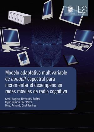 MODELO ADAPTATIVO MULTIVARIABLE DE HANDOFF ESPECTRAL PARA INCREMENTAR EL DESEMPEÑO EN REDES MÓVILES DE RADIO COGNITIVA | 9789585434011 | GIRAL RAMÍREZ, DIEGO ARMANDO