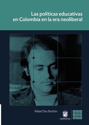 POLÍTICAS EDUCATIVAS EN COLOMBIA EN LA ERA NEOLIBERAL, LAS | 9789587870053 | DÍAZ BORBÓN, RAFAEL