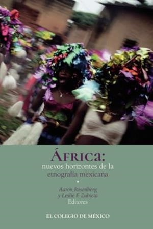 ÁFRICA : NUEVOS HORIZONTES DE LA ETNOGRAFÍA MEXICANA | 9786075642949 | ROSENBERG, AARON
