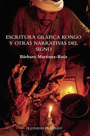 ESCRITURA GRÁFICA KONGO Y OTRAS NARRATIVAS DEL SIGNO | 9786074624052 | MARTÍNEZ-RUIZ, BÁRBARO
