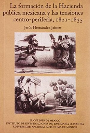 FORMACIÓN DE LA HACIENDA PÚBLICA MEXICANA Y LAS TENSIONES CENTRO-PERIFERIA, 1821-1835, LA | 9786074624731 | HERNÁNDEZ JAIMES, JESÚS