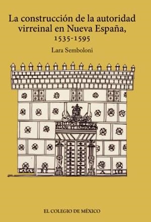 CONSTRUCCIÓN DE LA AUTORIDAD VIRREINAL EN NUEVA ESPAÑA, 1535-1595, LA | 9786074626674 | SEMBOLONI CAPITANI, LARA