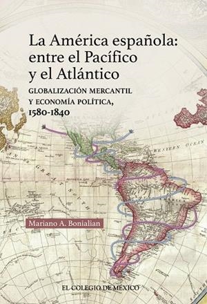 AMÉRICA ESPAÑOLA, LA : ENTRE EL PACÍFICO Y EL ATLÁNTICO | 9786076286746 | BONIALIAN, MARIANO ALBERTO