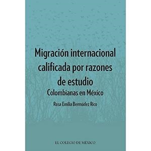 MIGRACIÓN INTERNACIONAL CALIFICADA POR RAZONES DE ESTUDIO: COLOMBIANAS EN MÉXICO | 9786076284544 | BERMÚDEZ RICO, ROSA EMILIA