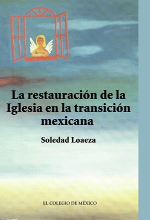 RESTAURACIÓN DE LA IGLESIA CATÓLICA EN LA TRANSICIÓN MEXICANA, LA | 9786074624724 | LOAEZA, SOLEDAD