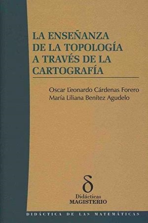 ENSEÑANZA DE LA TOPOLOGÍA A TRAVÉS DE LA CARTOGRAFÍA, LA | 9789582009199 | BENÍTEZ AGUDELO, MARÍA LILIANA