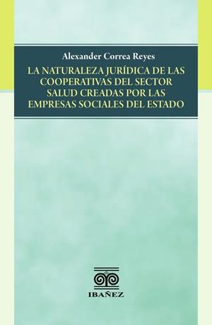 NATURALEZA JURÍDICA DE LAS COOPERATIVAS DEL SECTOR SALUD CREADAS POR LAS EMPRESAS SOCIALES DEL ESTADO, LA | 9789587913866 | CORREA REYES, ALEXANDER