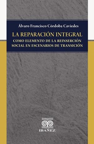 REPARACIÓN INTEGRAL COMO ELEMENTO DE LA REINSERCIÓN SOCIAL EN ESCENARIOS DE TRANSICIÓN, LA | 9789587911664 | CÓRDOBA CAVIEDES, ÁLVARO FRANCISCO