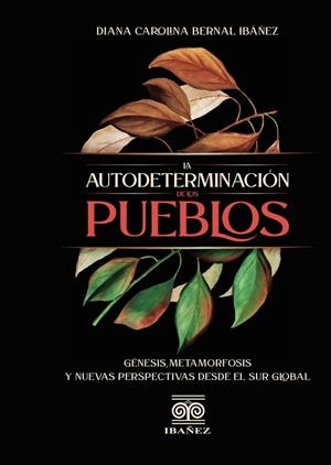 AUTODETERMINACIÓN DE LOS PUEBLOS, GÉNISIS, METAMORFOSIS Y NUEVAS PERSPECTIVAS DESDE EL SUR GLOBAL, LA | 9789587914009 | BERNAL IBÁÑEZ, DIANA CAROLINA
